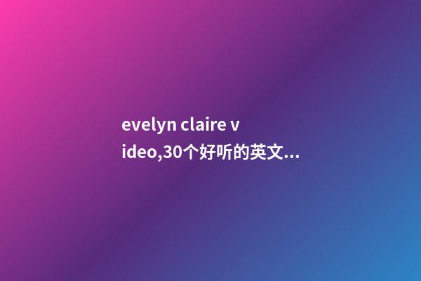 evelyn claire video,30个好听的英文名-第1张-观点-玄机派